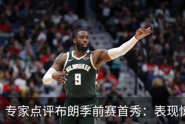 专家点评布朗季前赛首秀：表现惊艳 尼克斯难以防守